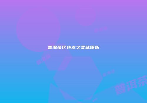 普洱茶区特点之涩味探析