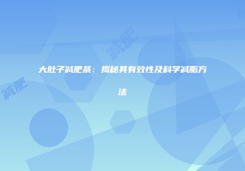 大肚子减肥茶：揭秘其有效性及科学减脂方法