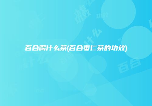 百合喝什么茶(百合枣仁茶的功效)