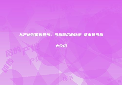 从产地到销售环节，价格背后的秘密-茶市场价格大介绍