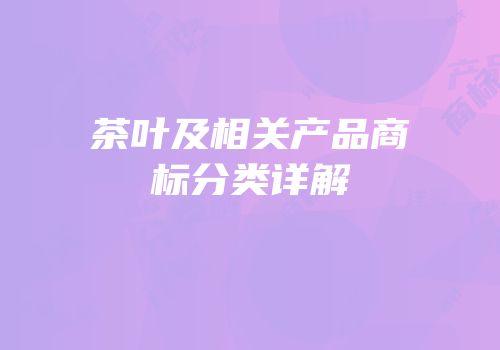 茶叶及相关产品商标分类详解