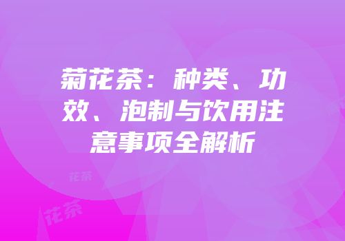 菊花茶：种类、功效、泡制与饮用注意事项全解析