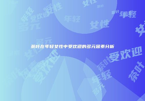 茶叶在年轻女性中受欢迎的多元因素分析