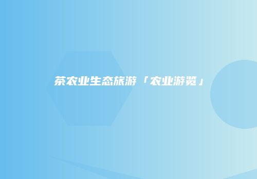 茶农业生态旅游「农业游览」