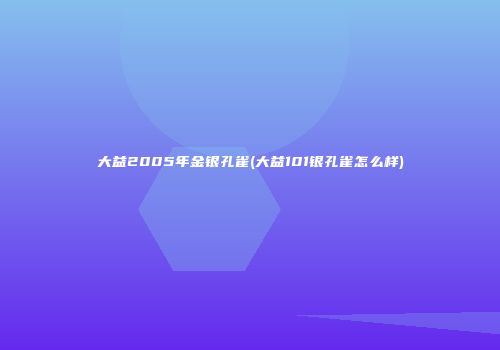 大益2005年金银孔雀(大益101银孔雀怎么样)