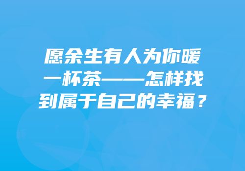 愿余生有人为你暖一杯茶——怎样找到属于自己的幸福？