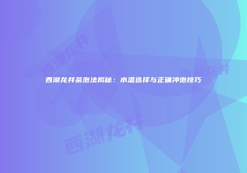 西湖龙井茶泡法揭秘：水温选择与正确冲泡技巧