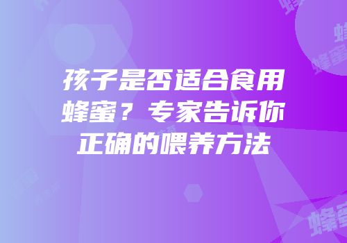 孩子是否适合食用蜂蜜？专家告诉你正确的喂养方法