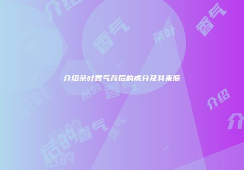 介绍茶叶香气背后的成分及其来源