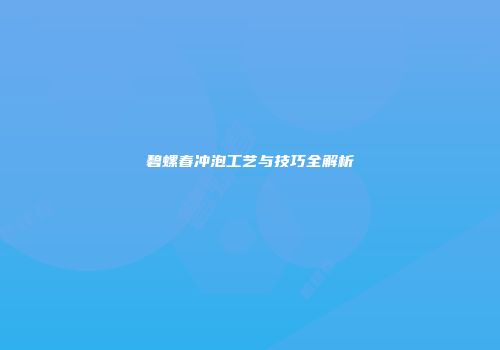 碧螺春冲泡工艺与技巧全解析