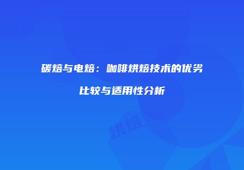 碳焙与电焙：咖啡烘焙技术的优劣比较与适用性分析