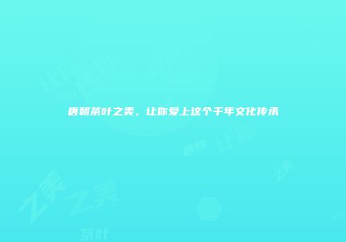 唐朝茶叶之美，让你爱上这个千年文化传承