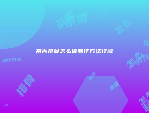 茶香排骨怎么做制作方法详解