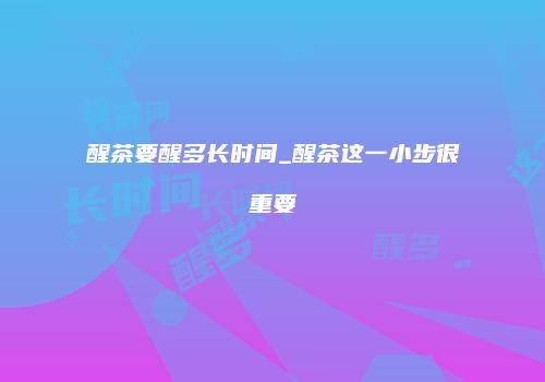 醒茶要醒多长时间_醒茶这一小步很重要