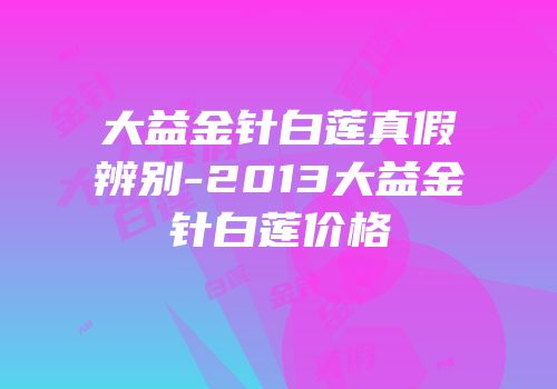 大益金针白莲真假辨别-2013大益金针白莲价格
