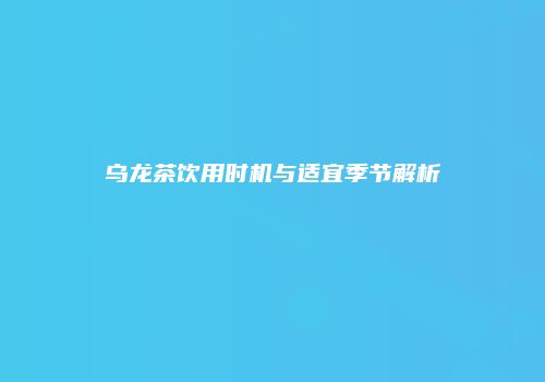 乌龙茶饮用时机与适宜季节解析