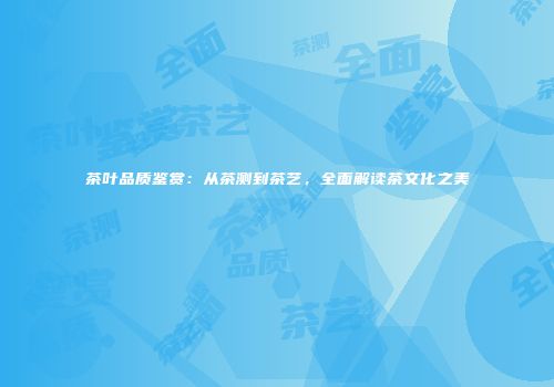 茶叶品质鉴赏：从茶测到茶艺，全面解读茶文化之美