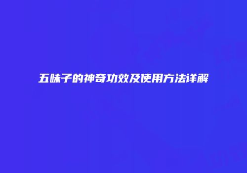五味子的神奇功效及使用方法详解
