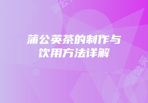 蒲公英茶的制作与饮用方法详解
