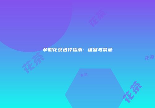 孕期花茶选择指南：适宜与禁忌