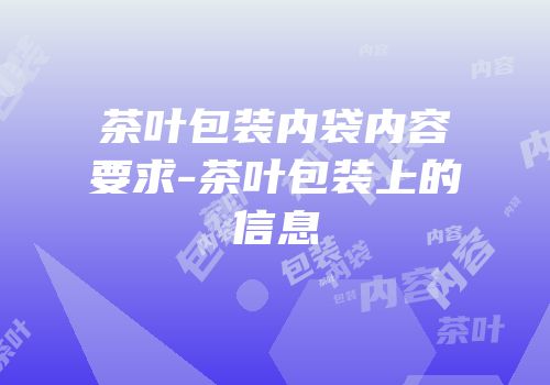 茶叶包装内袋内容要求-茶叶包装上的信息