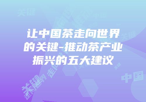 让中国茶走向世界的关键-推动茶产业振兴的五大建议