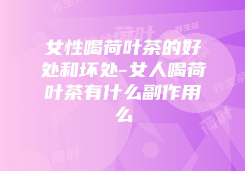女性喝荷叶茶的好处和坏处-女人喝荷叶茶有什么副作用么