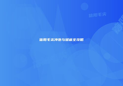 信阳毛尖冲泡与储藏全攻略