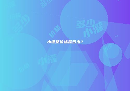 小灌茶价格是多少？