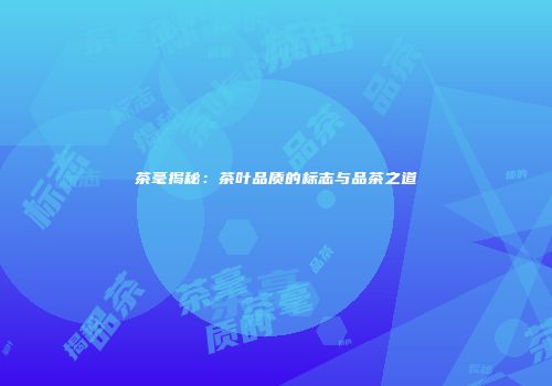 茶毫揭秘：茶叶品质的标志与品茶之道