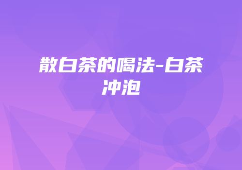 散白茶的喝法-白茶冲泡