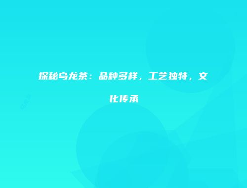 探秘乌龙茶：品种多样，工艺独特，文化传承
