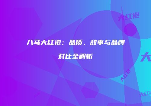 八马大红袍：品质、故事与品牌对比全解析