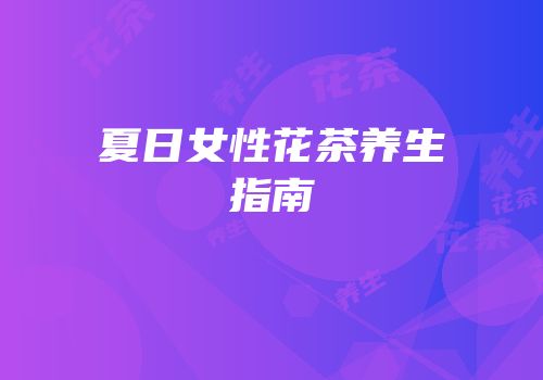 夏日女性花茶养生指南