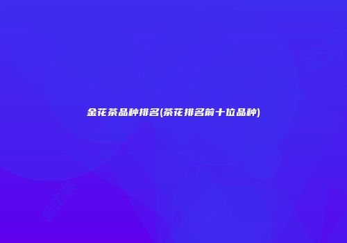 金花茶品种排名(茶花排名前十位品种)