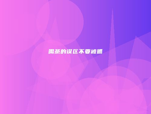 喝茶的误区不要被抓