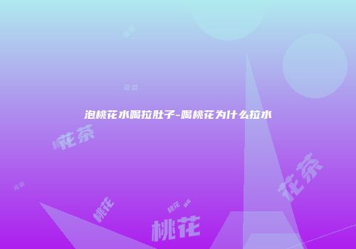 泡桃花水喝拉肚子-喝桃花为什么拉水