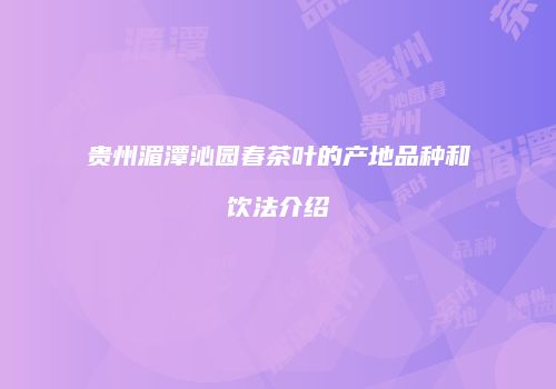 贵州湄潭沁园春茶叶的产地品种和饮法介绍