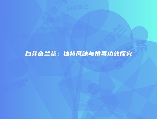 白芽奇兰茶：独特风味与排毒功效探究