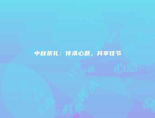 中秋茶礼：传承心意，共享佳节