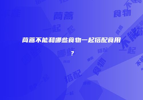 茼蒿不能和哪些食物一起搭配食用？