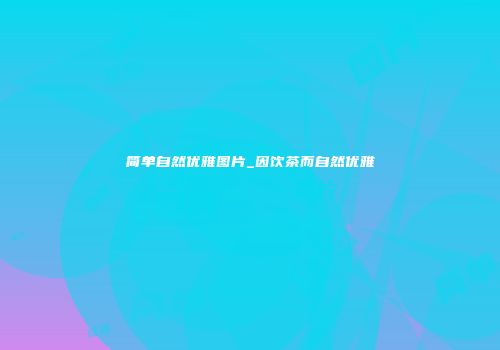 简单自然优雅图片_因饮茶而自然优雅
