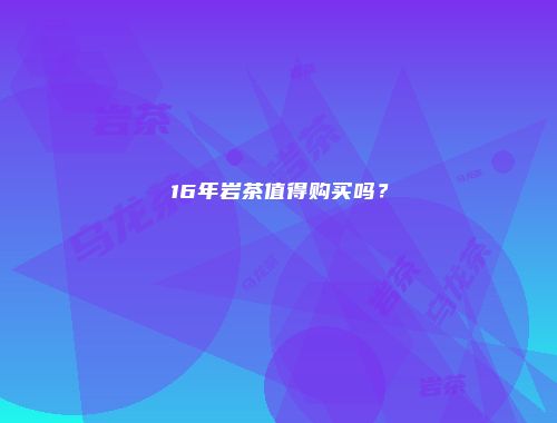 16年岩茶值得购买吗？