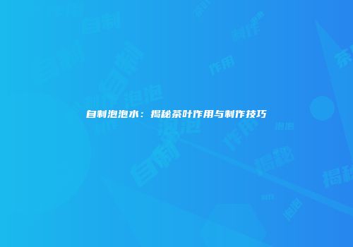 自制泡泡水：揭秘茶叶作用与制作技巧