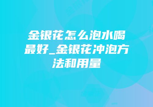 金银花怎么泡水喝最好_金银花冲泡方法和用量