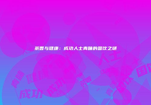 茶香与健康：成功人士青睐的国饮之谜