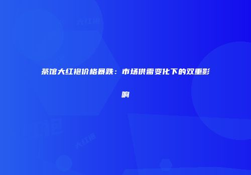 茶馆大红袍价格暴跌：市场供需变化下的双重影响