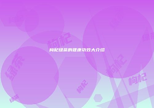 枸杞绿茶的健康功效大介绍