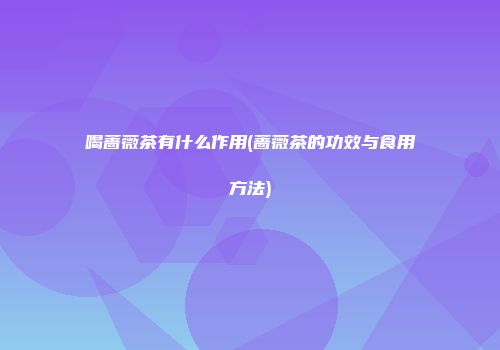 喝蔷薇茶有什么作用(蔷薇茶的功效与食用方法)