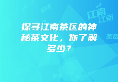 探寻江南茶区的神秘茶文化，你了解多少？